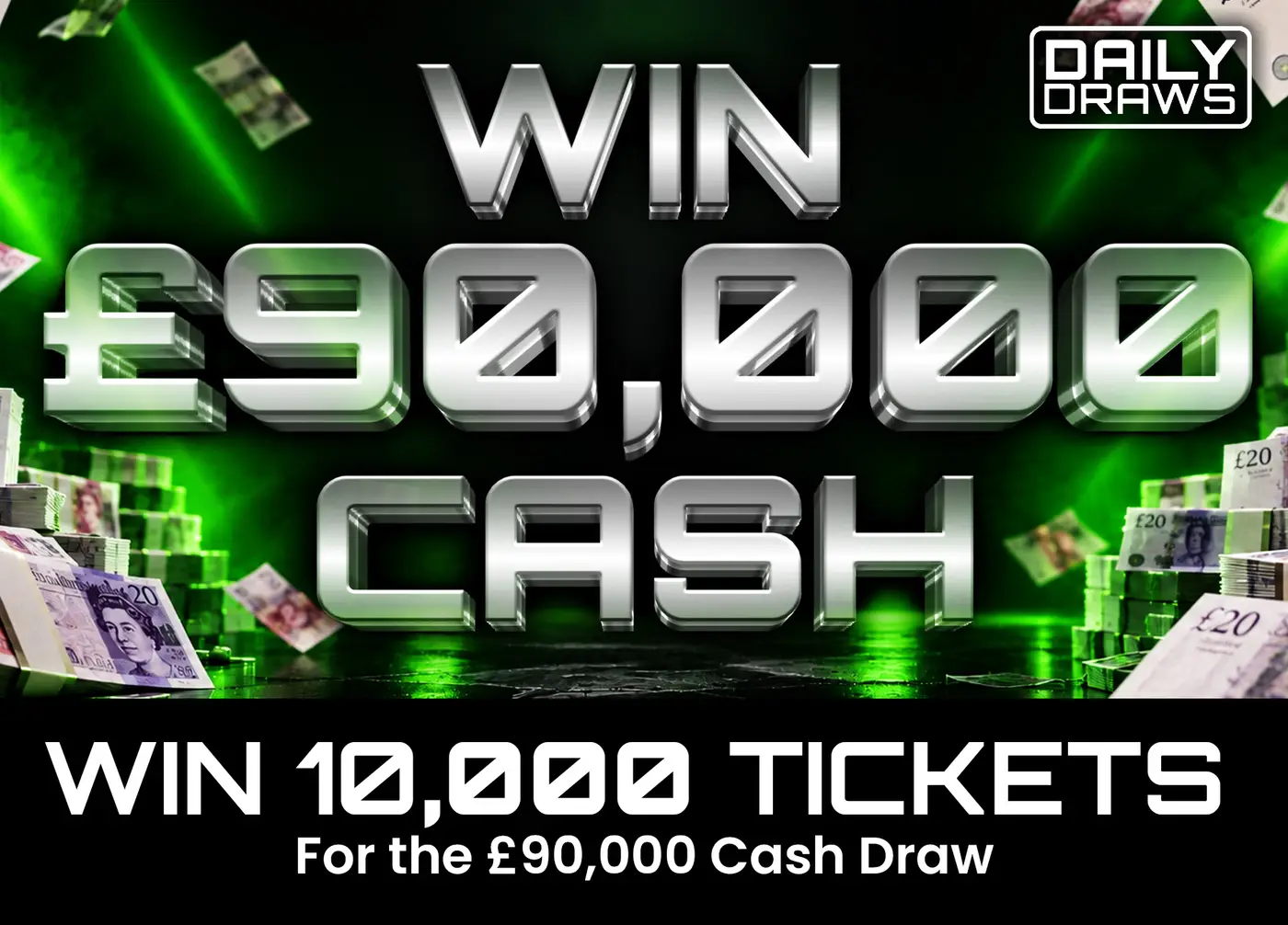 10,000 tickets, worth £300, for entry in the £90,000 Cash Draw